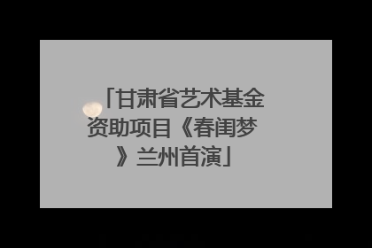 甘肃省艺术基金资助项目《春闺梦》兰州首演