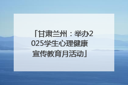 甘肃兰州：举办2025学生心理健康宣传教育月活动
