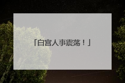白宫人事震荡！