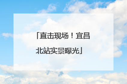 直击现场！宜昌北站实景曝光