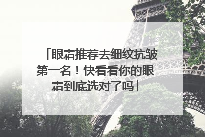 眼霜推荐去细纹抗皱第一名！快看看你的眼霜到底选对了吗