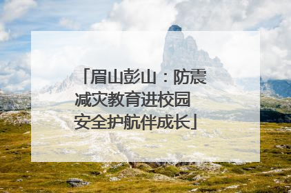 眉山彭山：防震减灾教育进校园 安全护航伴成长