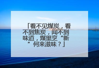 看不见煤炭，看不到焦炭，闻不到味道，煤里烹“新”何来滋味？