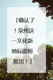 确认了！泉州这一文化新地标即将推出！