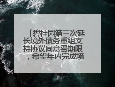 碧桂园第三次延长境外债务重组支持协议同意费期限，希望年内完成境外债务重组