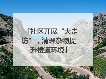 社区开展“大走访”，清理杂物提升楼道环境