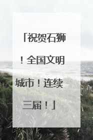祝贺石狮！全国文明城市！连续三届！
