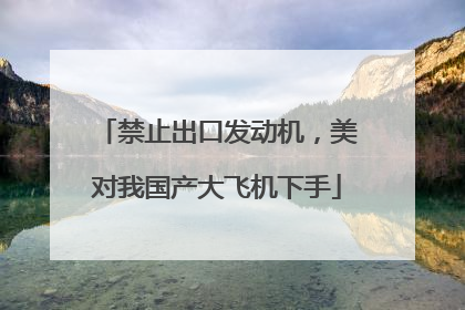 禁止出口发动机，美对我国产大飞机下手