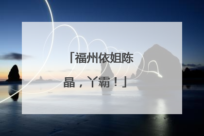 福州依姐陈晶，丫霸！