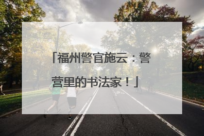 福州警官施云：警营里的书法家！