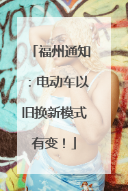 福州通知：电动车以旧换新模式有变！