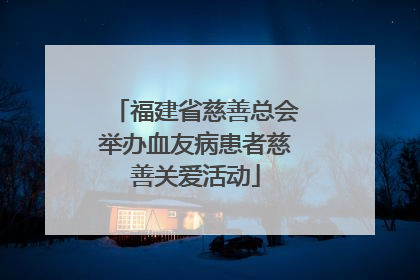 福建省慈善总会举办血友病患者慈善关爱活动