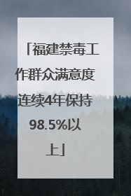 福建禁毒工作群众满意度连续4年保持98.5%以上