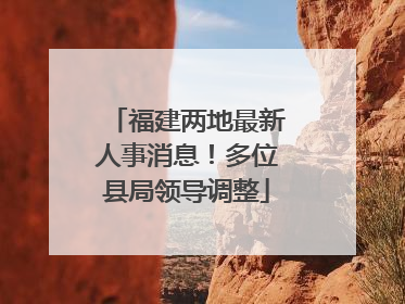福建两地最新人事消息！多位县局领导调整