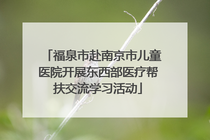 福泉市赴南京市儿童医院开展东西部医疗帮扶交流学习活动
