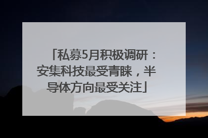 私募5月积极调研：安集科技最受青睐，半导体方向最受关注