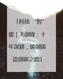 科技 “智”援｜毛剑锋：十年深耕，铸剑铸造创新之路