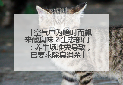 空气中为啥时而飘来酸臭味？生态部门：养牛场堆粪导致，已要求除臭消杀