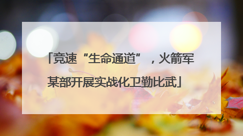 竞速“生命通道”，火箭军某部开展实战化卫勤比武