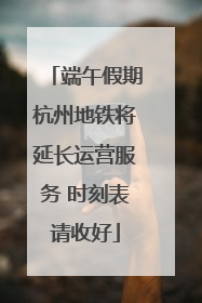 端午假期杭州地铁将延长运营服务 时刻表请收好