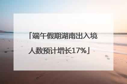 端午假期湖南出入境人数预计增长17%