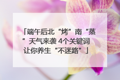 端午后北“烤”南“蒸”天气来袭 4个关键词让你养生“不迷路”