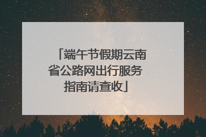 端午节假期云南省公路网出行服务指南请查收