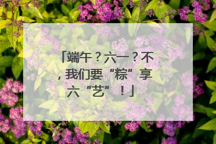 端午？六一？不，我们要“粽”享六“艺”！