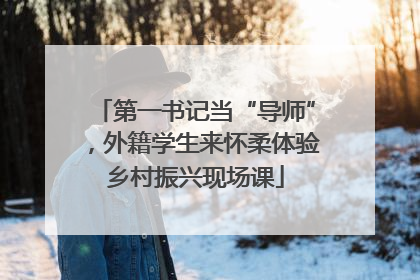 第一书记当“导师”，外籍学生来怀柔体验乡村振兴现场课