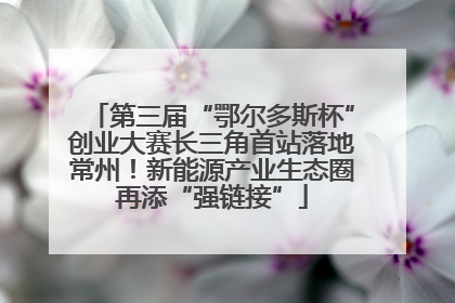 第三届“鄂尔多斯杯”创业大赛长三角首站落地常州！新能源产业生态圈再添“强链接”