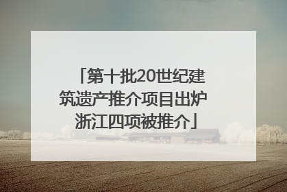 第十批20世纪建筑遗产推介项目出炉 浙江四项被推介