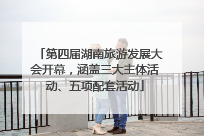 第四届湖南旅游发展大会开幕，涵盖三大主体活动、五项配套活动