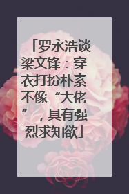 罗永浩谈梁文锋：穿衣打扮朴素不像“大佬”，具有强烈求知欲
