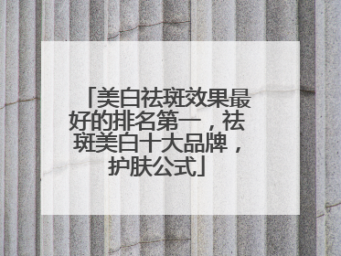 美白祛斑效果最好的排名第一，祛斑美白十大品牌，护肤公式
