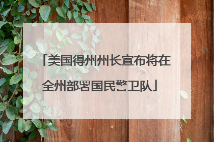 美国得州州长宣布将在全州部署国民警卫队