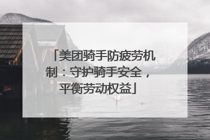 美团骑手防疲劳机制：守护骑手安全，平衡劳动权益