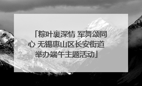 粽叶裹深情 军舞颂同心 无锡惠山区长安街道举办端午主题活动