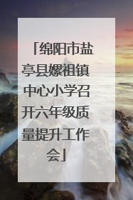 绵阳市盐亭县嫘祖镇中心小学召开六年级质量提升工作会