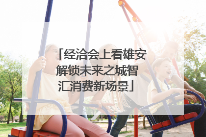 经洽会上看雄安 解锁未来之城智汇消费新场景