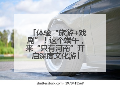 体验“旅游+戏剧”！这个端午，来“只有河南”开启深度文化游