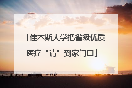 佳木斯大学把省级优质医疗“请”到家门口