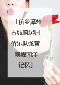 侨乡漳州古城响起归侨乐队弦音 唤醒南洋记忆