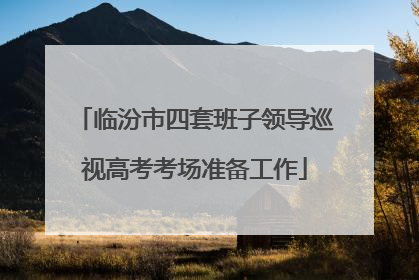 临汾市四套班子领导巡视高考考场准备工作