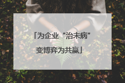 为企业“治未病” 变博弈为共赢
