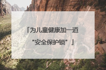 为儿童健康加一道“安全保护锁”