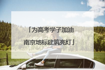 为高考学子加油 南京地标建筑亮灯