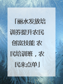 丽水发放培训券提升农民创富技能 农民培训班，农民来点单