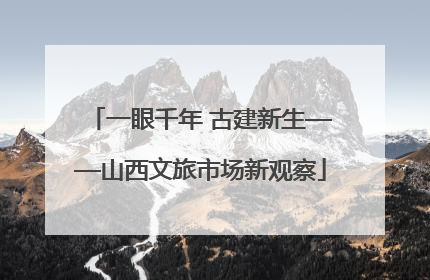 一眼千年 古建新生——山西文旅市场新观察