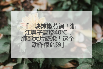 一块辣椒惹祸！浙江男子高烧40℃，肺部大片感染！这个动作很危险