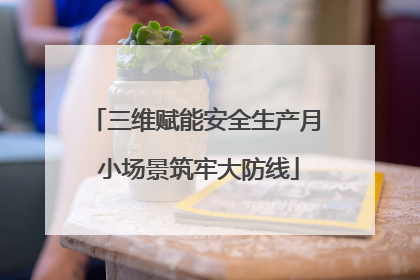三维赋能安全生产月 小场景筑牢大防线